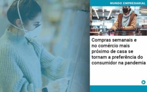 Compras Semanais E No Comercio Mais Proximo De Casa Se Tornam A Preferencia Do Consumidor Na Pandemia - Contabilidade na Zona Leste - SP | RT Count