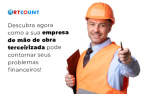 Descubra Agora Como A Sua Empresa De Mao De Obra Terceirizada Pode Contornar Seus Problemas Financeiros Blog - Contabilidade na Zona Leste - SP | RT Count